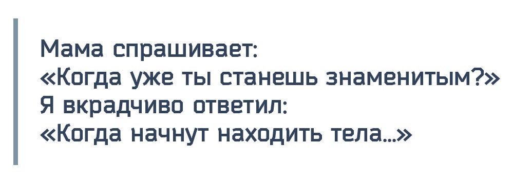 Мама спрашивает Когда уже ты станешь знаменитым Я вкрадчиво ответил Когда начнут находить тела