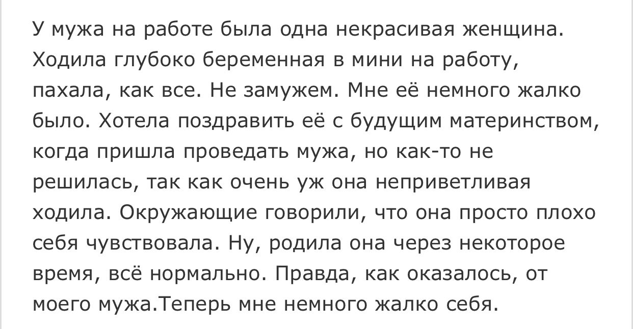 У мужа на работе была одна некрасивая женщина Ходила глубоко беременная в мини на работу пахала как все Не замужем Мне её немного жалко было Хотела поздравить её с будущим материнством когда пришла проведать мужа но както не решилась так как очень уж она неприветливая ходила Окружающие говорили что она просто плохо себя чувствовала Ну родила она через некоторое время всё нормально Правда как оказа