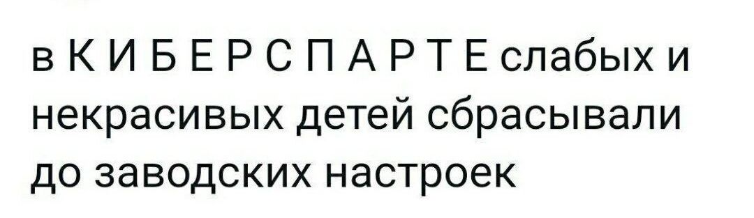 вКИБЕРСПАРТЕслабыхи некрасивых детей сбрасывали до заводских настроек