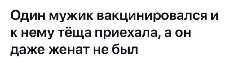 Один мужик вакцинировался и к нему тёща приехала а он даже женат не был