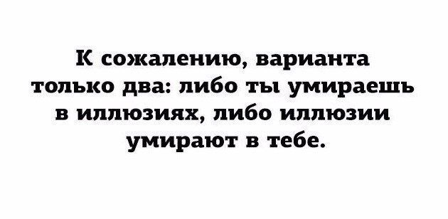 К сожалению варианта только два либо ты умираешь в иппюзиях либо иллюзии умирают в тебе
