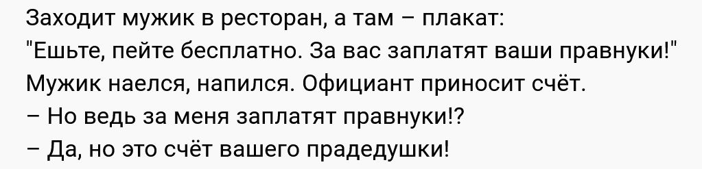 Заходит мужик в ресторан а там плакат Ешьте пейте бесплатно За вас заплатят ваши правнуки Мужик наелся напился Официант приносит счёт Но ведь за меня заплатят правнуки да но это счёт вашего прадедушки