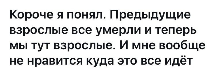 Короче я понял Предыдущие взрослые все умерли и теперь мы тут взрослые И мне вообще не нравится куда это все идёт