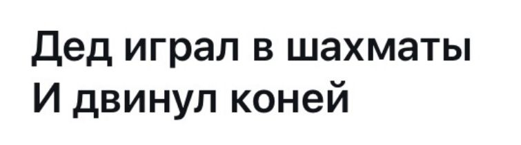 Дед играл в шахматы И двинул коней