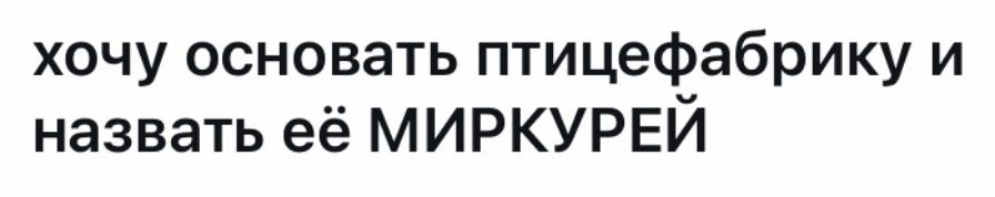 хочу основать птицефабрику и назвать её МИРКУРЕЙ