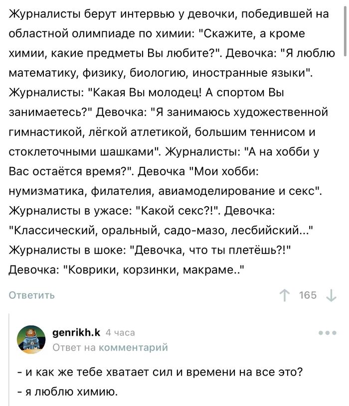 Журналисты берут интервью у девочки победившей на областной олимпиаде по химии Скажите а кроме химии какие предметы Вы любите Девочка Я люблю математику физику биологию иностранные языкиЕ Журналисты Какая Вы молодец А спортом Вы занимаетесь Девочка Я занимаюсь художественной гимнастикой лёгкой атлетикой большим теннисом и стоклеточными шашками Журналисты А на хобби у Вас остаётся время Девочка Мои