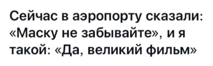 Сейчас в аэропорту сказали Маску не забывайте и я такой Да великий фильм
