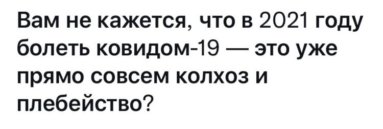 Вам не кажется что в 2021 году болеть ковидом 19 это уже прямо совсем колхоз и плебейство