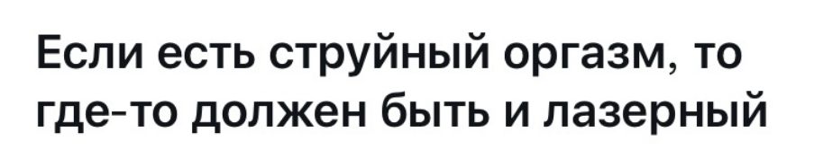 Если есть струйный оргазм то где то должен быть и лазерный