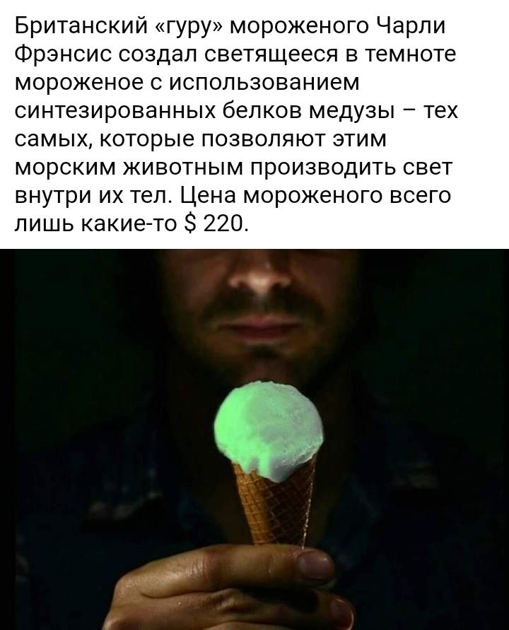 Британский гуру мороженого Чарли Фрэнсис создал светящееся в темноте мороженое с использованием синтезированных белков медузы тех самых которые позволяют этим морским животным производить свет внутри их тел Цена мороженого всего лишь какието 220