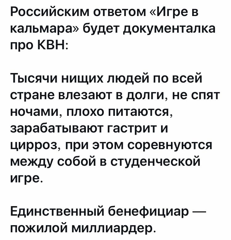 Российским ответом Игре в кальмара будет документалка про КВН Тысячи нищих людей по всей стране влезают в долги не спят ночами плохо питаются зарабатывают гастрит и цирроз при этом соревнуются между собой в студенческой игре Единственный бенефициар пожилой миллиардер