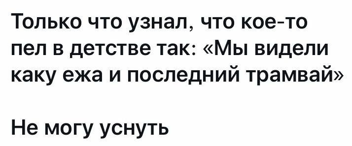 Только что узнал что кое то пел в детстве так Мы видели каку ежа и последний трамвай Не могу уснуть