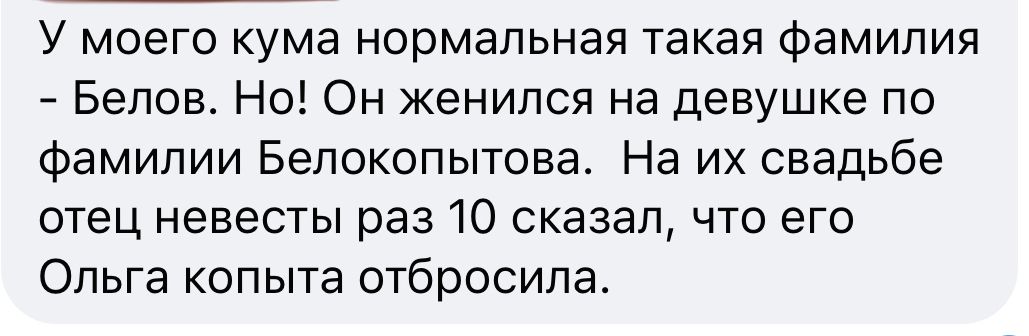 У моего кума нормальная такая фамилия Белов Но Он женился на девушке по фамилии Белокопытова На их свадьбе отец невесты раз 10 сказал что его Ольга копыта отбросила