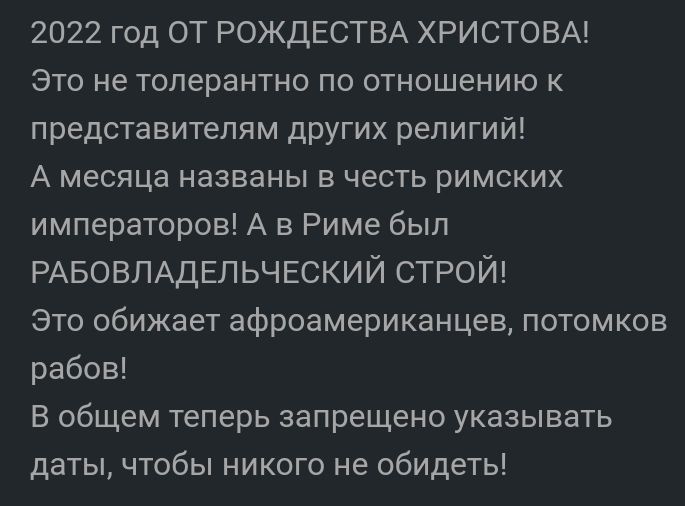 2022 год ОТ РОЖДЕСТВА ХРИСТОВА Это не толерантно по отношению к представителям других религий А месяца названы в честь римских императоров А в Риме был РАБОВЛАДЕЛЬЧЕСКИЙ строй Это обижает афроамериканцев потомков рабов В общем теперь запрещено указывать даты чтобы никого не обидеть