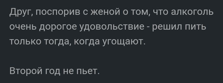 Друг поспорив с женой о том что алкоголь очень дорогое удовольствие решил пить только тогда когда угощают Второй год не пьет