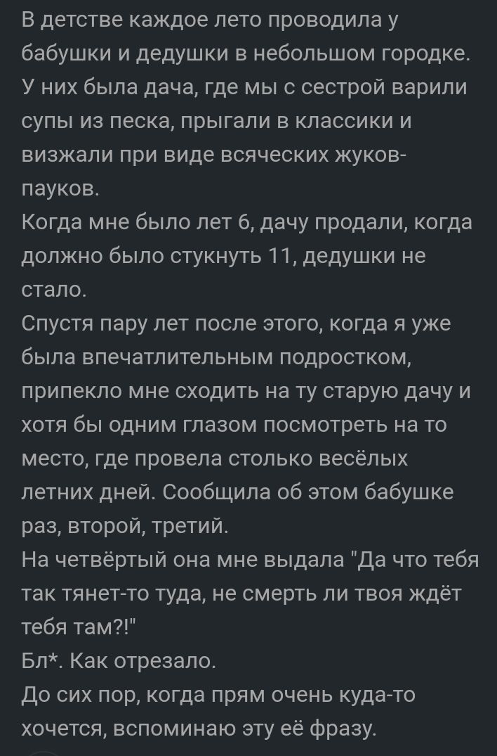 В детстве каждое лето проводила у бабушки и дедушки в небольшом городке У них была дача где мы с сестрой варили супы из песка прыгали в классики и визжали при виде всяческих жуков пауков Когда мне было лет 6 дачу продали когда должно было стукнуть 11 дедушки не стало Спустя пару лет после этого когда я уже была впечатлительным подростком прилекло мне сходить на ту старую дачу и хотя бы одним глазо