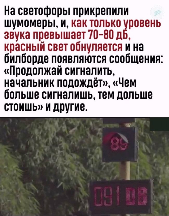 На светофоры прикрепили шумомеры и как только гривень звука превышает 70 80 д красный свет обнуляется и на билборде появляются сообщения Продолжай сигналить начальник подождет Чем больше сигналишь тем дольше стоишь и другие