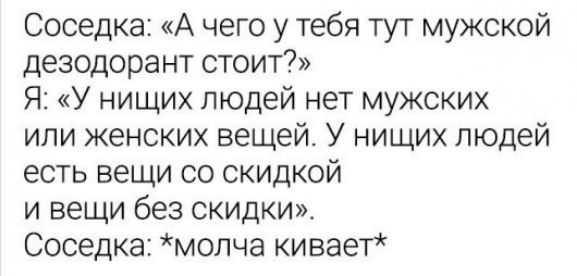 Соседка А чего у тебя тут мужской дезодорант стоит Я У нищих людей нет мужских или женских вещей У нищих людей есть вещи со скидкой и вещи без скидки Соседка молча кивает