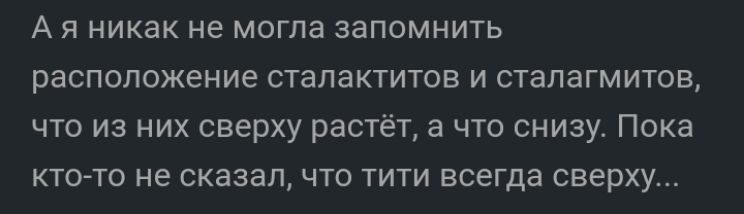 А я никак не могла запомнить расположение сталактитов и сталагмитов что из них сверху растёт а что снизу Пока ктото не сказал что тити всегда сверху
