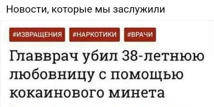 НОВОСТИ которые МЫ заслужили йИЗВРАЩЕНИЯ НАРКОТИКИ ВРАЧИ Главврач убил 38 петнюю любовницу с помощью кокаинового минета