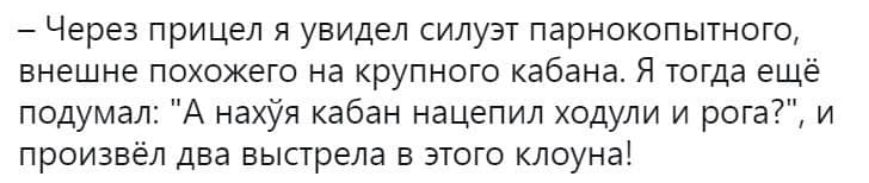 Через прицел я увидел силуэт парнокопытного внешне похожего на крупного кабана Я тогда ещё подумал А нахУя кабан нацепил ходули и рот и произвёл два выстрела в этого клоуна