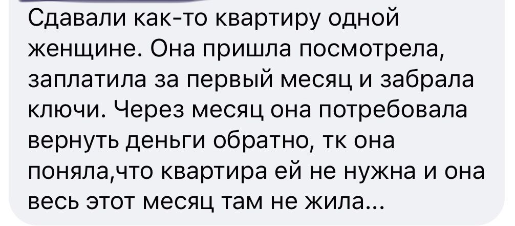 Сдавали как то квартиру одной женщине Она пришла посмотрела заплатила за первый месяц и забрала ключи Через месяц она потребовала вернуть деньги обратно тк она понялачто квартира ей не нужна и она весь этот месяц там не жила