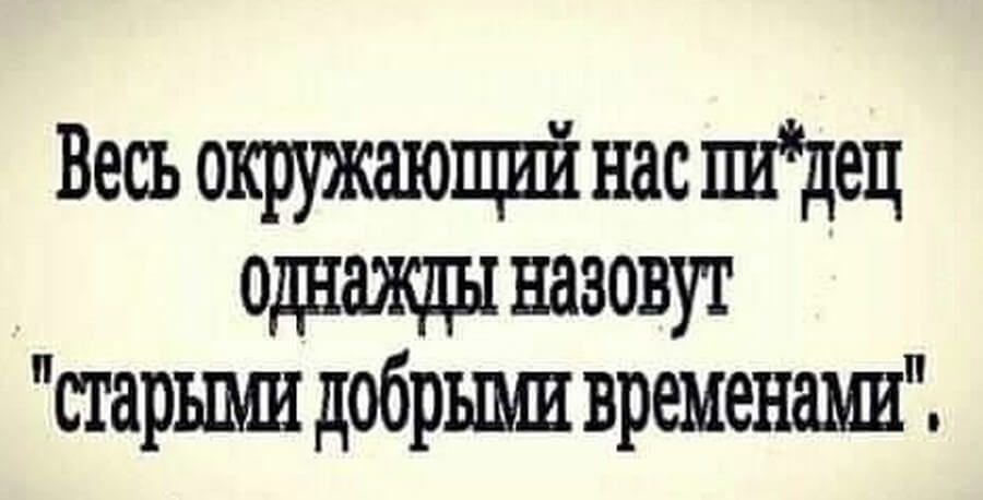 Весь окружающШ нас шдец щнажды назовут старшш добрыми временами