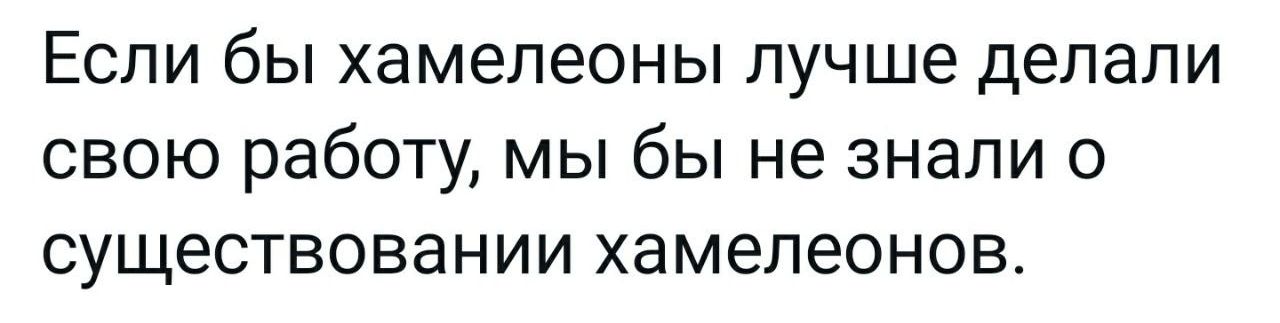 Если бы хамелеоны лучше делали свою работу мы бы не знали о существовании хамелеонов