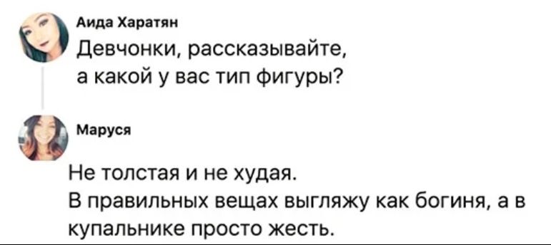9 АидаХаратяи Девчонки рассказывайте а какой у вас тип фигуры маруся Не толстая И не худая В ПРЭВИПЬНЫХ вещах ВЫГПЯЖУ КЭК бОГИНЯ а В КУПЭПЬНИКЭ ПРОСТО ЖЭСТЬ