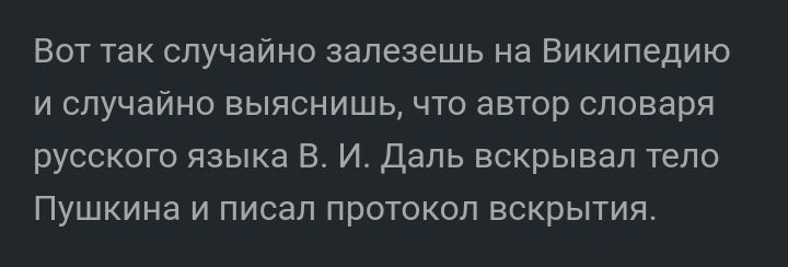 Вот так случайно залезешь на Википедию и случайно выяснишь что автор словаря русского языка В И Даль вскрывал тело Пушкина и писал протокол вскрытия