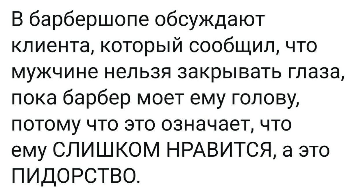 В барбершопе обсуждают клиента который сообщил что мужчине нельзя закрывать глаза пока барбер моет ему голову потому что это означает что ему СЛИШКОМ НРАВИТСЯ а это ПИДОРСТВО