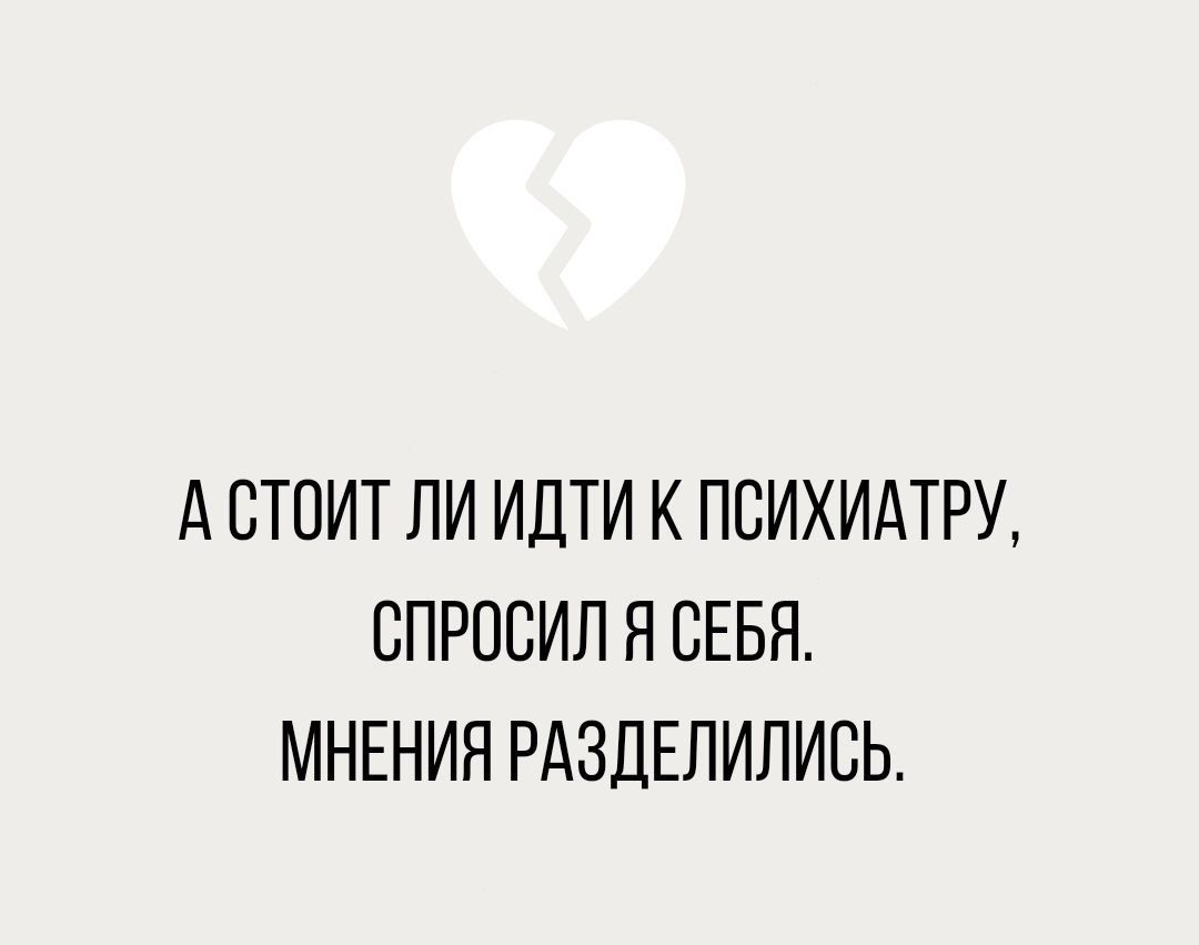 А СТОИТ ЛИ ИДТИ К ПСИХИАТРУ СПРОСИЛ Я СЕБЯ МНЕНИЯ РАЗДЕЛИЛИСЬ