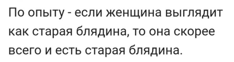 ПО ОПЫТУ если женщина ВЫГЛЯДИТ КЭК старая бЛЯДИНЭ ТО она скорее ВСЕГО И есть старая бЛЯДИНЭ