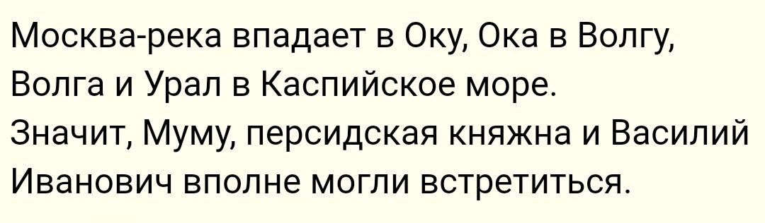 Москва река впадает в Оку Ока в Волгу Волга и Урал в Каспийское море Значит Муму персидская княжна и Василий Иванович вполне могли встретиться