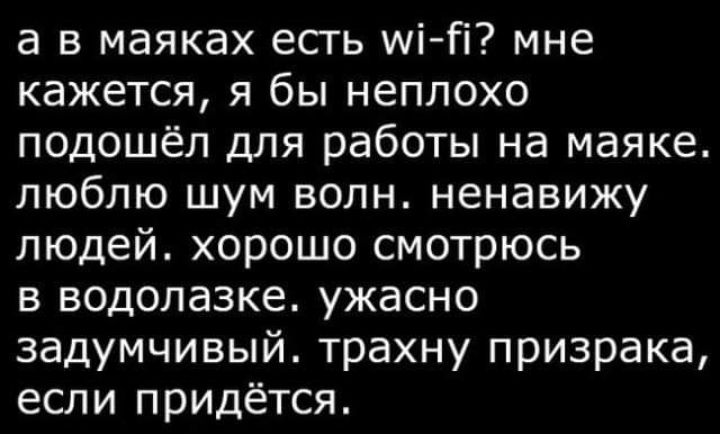 а в маяках есть мі Гі мне кажется я бы неплохо подошёл для работы на маяке люблю шум волн ненавижу людей хорошо смотрюсь в водолазке ужасно задумчивый трахну призрака если придётся