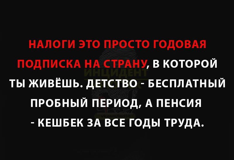 НАЛОГИ ЭТО ПРОСТО ГОДОВАЯ ПОДПИСКА НА СТРАНУ В КОТОРОЙ ТЫ ЖИВЁШЬ ДЕТСТВО БЕСПЛАТНЫЙ ПРОБНЫЙ ПЕРИОД А ПЕНСИЯ КЕШБЕК ЗА ВСЕ ГОДЫ ТРУДА