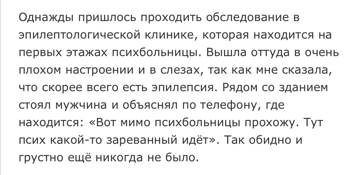 Однажды пришлось проходить обследование в эпилептологической клинике которая находится на первых этажах психбольницы Вышла оттуда в очень плохом настроении и в слезах так как мне сказала что скорее всего есть эпилепсия Рядом со зданием стоял мужчина и объяснял по телефону где находится Вот мимо психбольницы прохожу Тут псих какойто зареванный идёт Так обидно и грустно ещё никогда не было