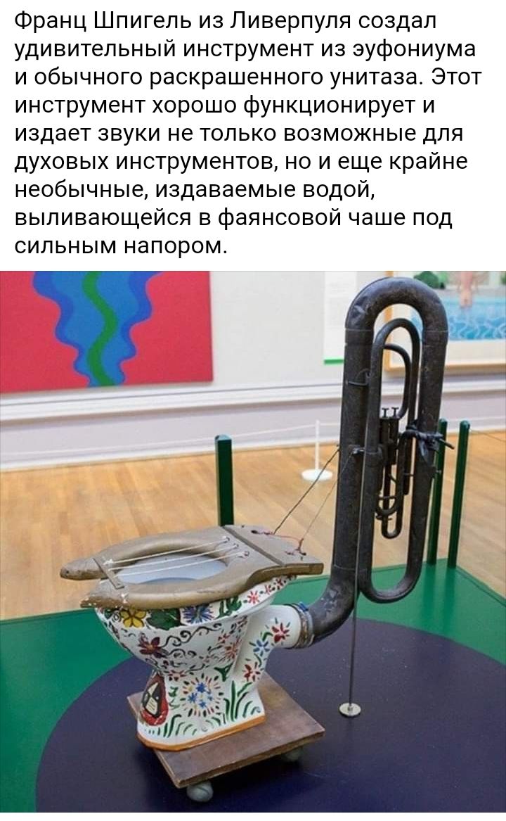 Франц шпигель из ливерпуля создал удивительный инструмент из эуфониума и обычного раскрашенного унитаза. Этот инструмент хорошо функционирует и издает звуки не только возможные для духовых инструментов, но и еще крайне необычные, издаваемые водой, выливающейся в фаянсовой чаше под сильным напором.