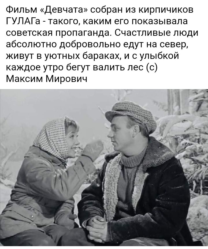 Фильм Девчата собран из кирпичиков ГУЛАГа такого каким его показывала советская пропаганда Счастливые люди абсолютно добровольно едут на север живут в уютных бараках и с улыбкой каждое утро бегут валить пес с Максим Мирович