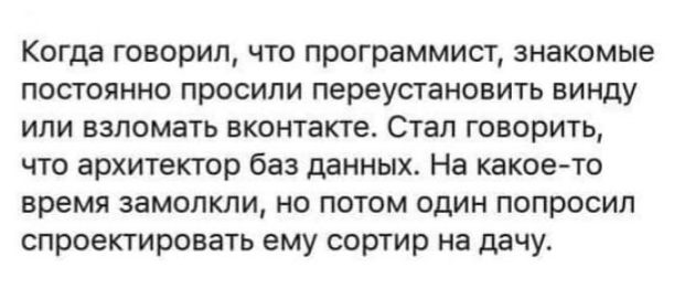 Когда говорил что программист знакомые постоянно просили переустановить винду или взломать вконтакте Стал говорить что архитектор баз данных На какое то время замопкли но потом один попросил спроектировать ему сортир на дачу