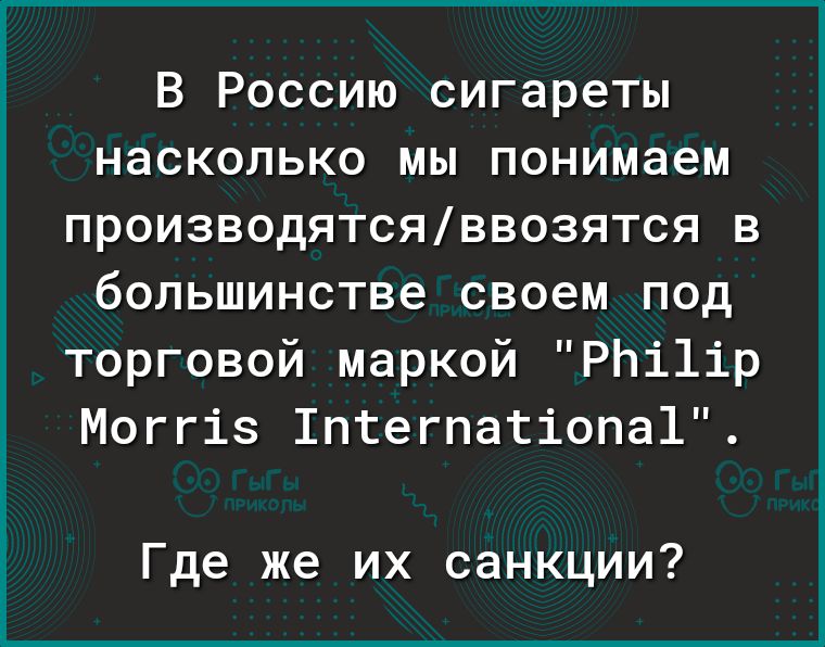 В Россию сигареты насколько мы понимаем производятсяввозятся в большинстве своем под торговой маркои РЬі1ір Моггіз 1птегпатіопа1 Где же их санкции