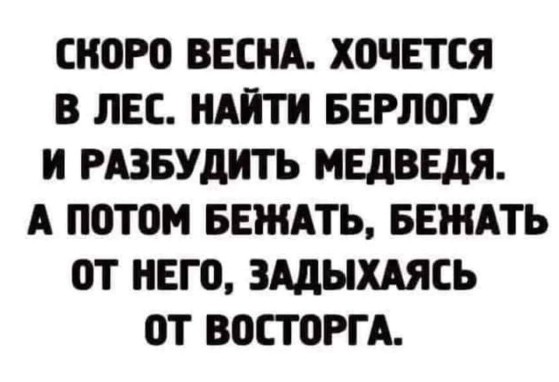 СКОРО ВЕСНА ХОЧЕТСЯ В ЛЕС НАЙТИ БЕРЛОГУ И РАЗБУДИТЬ МЕДВЕДЯ А ПОТОМ БЕЖАТЬ БЕЖАТЬ ОТ НЕГО ЗАДЫХАЯСЬ ОТ ВОСТОРГА