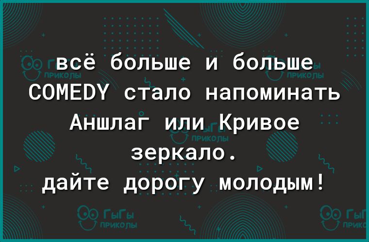 всё больше и больше СОМЕВУ стало напоминать Аншлаг или Кривое зеркало дайте дорогу молодым
