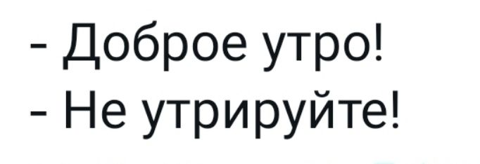 Доброе утро Не утрируйте