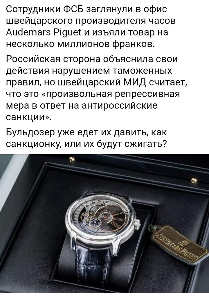 Сотрудники ФСБ заглянули в офис швейцарского производителя часов Ацсіетагз Рі9цет и изъяли товар на несколько миллионов франков Российская сторона объяснила свои действия нарушением таможенных правил но швейцарский МИД считает что это произвольная репрессивная мера в ответ на антироссийские санкции Бульдозер уже едет их давить как санкционку или их будут сжигать