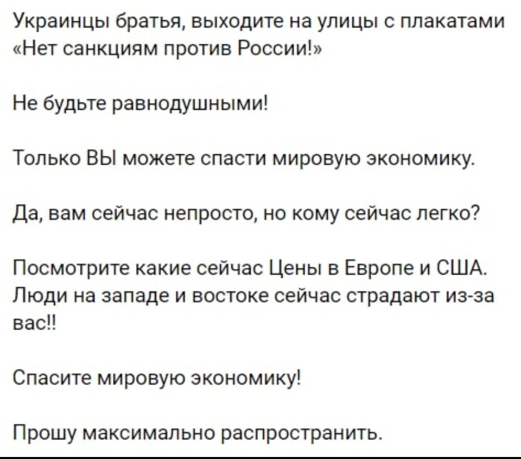 Украинцы братья выходите на улицы с плакатами Нет санкциям против России Не будьте равнодушными Только ВЫ можете спасти мировую экономику Да вам сейчас непросто но кому сейчас легко Посмотрите какие сейчас Цены в Европе и США Люди на западе и востоке сейчас страдают из за вас Спасите мировую экономику Прошу максимально распространить