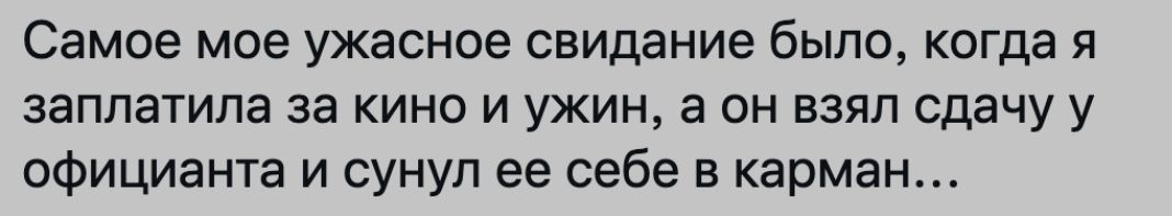Самое мое ужасное свидание было когда я заплатила за кино и ужин а он взял сдачу у официанта и сунул ее себе в карман