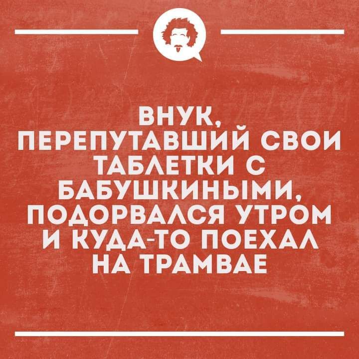 _а внук ПЕРЕПУТАВШИИ свои ТАБАЕТКИ с БАБушкиными ПОАОРВААСЯ утром и кудАто ПОЕХАА НА ТРАМ ВАЕ