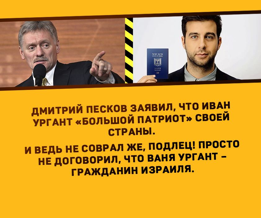 дМИТРИЙ ПЕСКОВ 3АЯВИЛ ЧТО ИВАН УРГАНТ БОЛЬШОЙ ПАТРИОТ СВОЕИ СТРАНЫ И ВЕДЬ НЕ СОВРАЛ ЖЕ ПОдЛЕЦ ПРОСТО НЕ дОГОВОРИЛ ЧТО БАНЯ УРГАНТ ГРАЖДАНИН ИЗРАИЛЯ