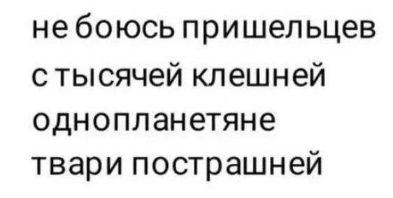 не бОЮСЬ пришельцев стысячей клешней однопланетяне твари пострашней